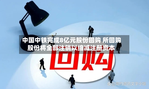 中国中铁完成8亿元股份回购 所回购股份将全部注销以缩减注册资本