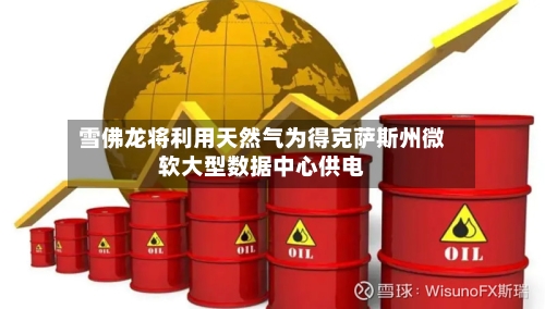 雪佛龙将利用天然气为得克萨斯州微软大型数据中心供电