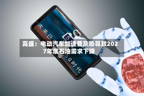 高盛：电动汽车加速普及恐导致2027年底石油需求下降