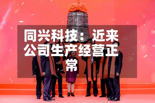 同兴科技：近来公司生产经营正常-第2张图片