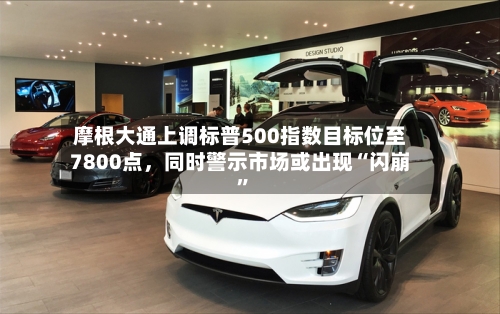 摩根大通上调标普500指数目标位至7800点，同时警示市场或出现“闪崩”-第2张图片