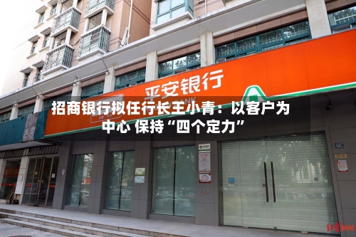 招商银行拟任行长王小青：以客户为中心 保持“四个定力”