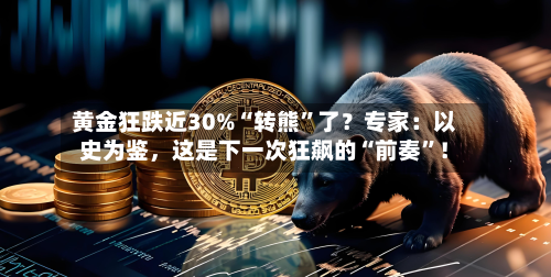 黄金狂跌近30%“转熊”了？专家：以史为鉴，这是下一次狂飙的“前奏”！
