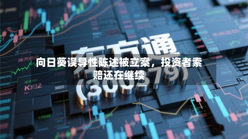 向日葵误导性陈述被立案	，投资者索赔还在继续-第2张图片