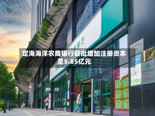 定海海洋农商银行获批增加注册资本至5.85亿元