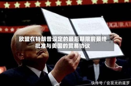 欧盟在特朗普设定的最后期限前最终批准与美国的贸易协议-第3张图片
