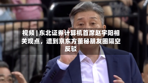 视频 | 东北证券计算机首席赵宇阳相关观点	，遭到京东方董秘朋友圈隔空反驳-第2张图片