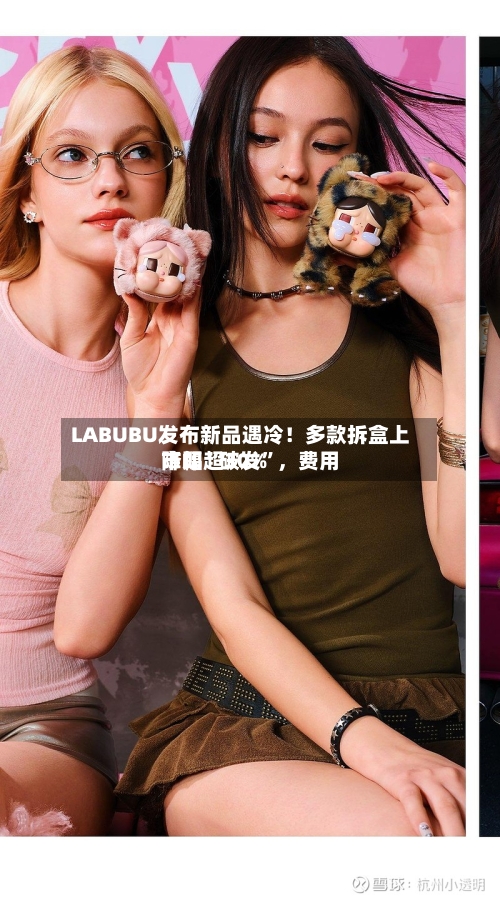 LABUBU发布新品遇冷！多款拆盒上市即“破发”，费用降幅超30%
