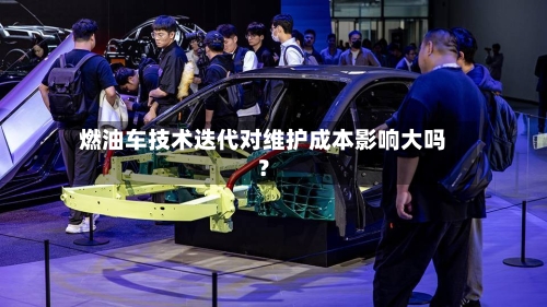燃油车技术迭代对维护成本影响大吗？-第3张图片