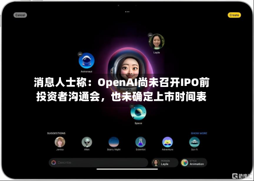 消息人士称：OpenAI尚未召开IPO前投资者沟通会	，也未确定上市时间表-第3张图片