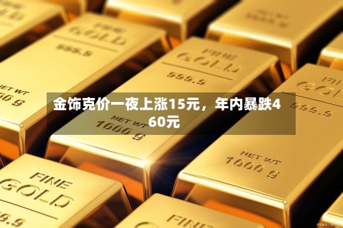 金饰克价一夜上涨15元，年内暴跌460元