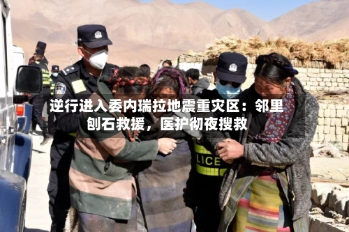 逆行进入委内瑞拉地震重灾区：邻里刨石救援，医护彻夜搜救-第2张图片