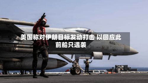 美国称对伊朗目标发动打击 以回应此前船只遇袭-第3张图片