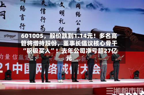 601005，股价跌到1.14元！多名高管将增持股份，董事长倡议核心骨干“积极买入”！去年公司净亏超27亿元-第3张图片