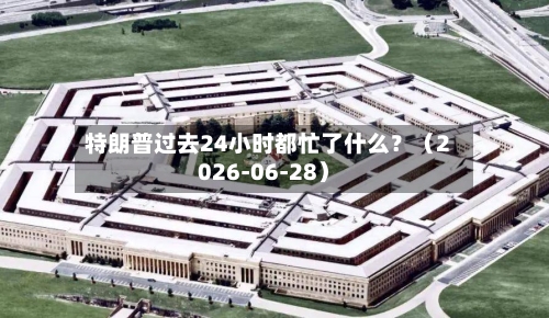 特朗普过去24小时都忙了什么？（2026-06-28）
