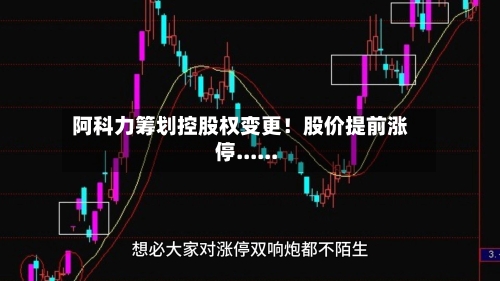 阿科力筹划控股权变更！股价提前涨停......