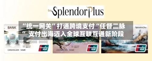 “统一网关	”打通跨境支付“任督二脉” 支付出海迈入全球互联互通新阶段-第2张图片