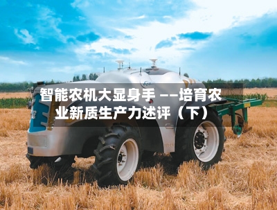 智能农机大显身手 ——培育农业新质生产力述评（下）