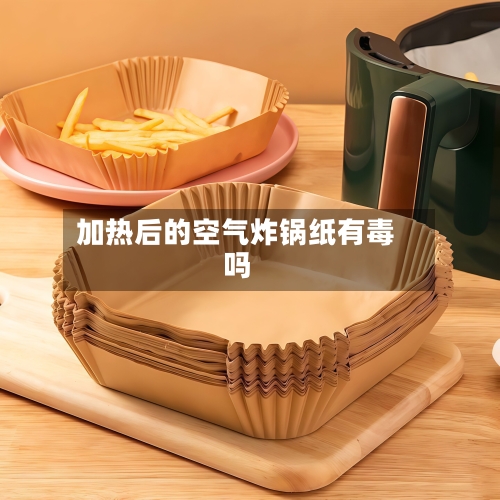 加热后的空气炸锅纸有毒吗