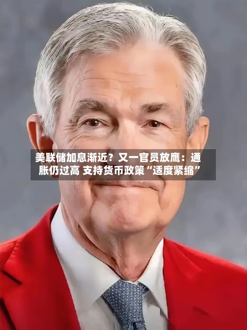 美联储加息渐近？又一官员放鹰：通胀仍过高 支持货币政策“适度紧缩”-第2张图片