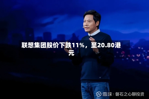 联想集团股价下跌11%	，至20.80港元-第2张图片