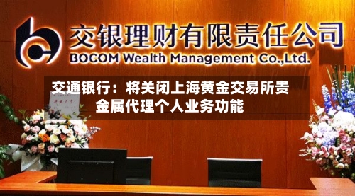 交通银行：将关闭上海黄金交易所贵金属代理个人业务功能