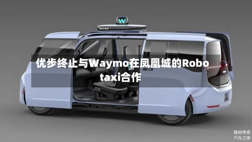 优步终止与Waymo在凤凰城的Robotaxi合作