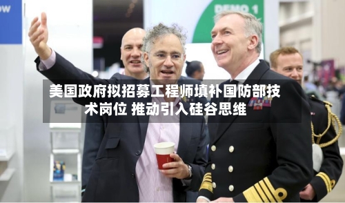 美国政府拟招募工程师填补国防部技术岗位 推动引入硅谷思维-第2张图片