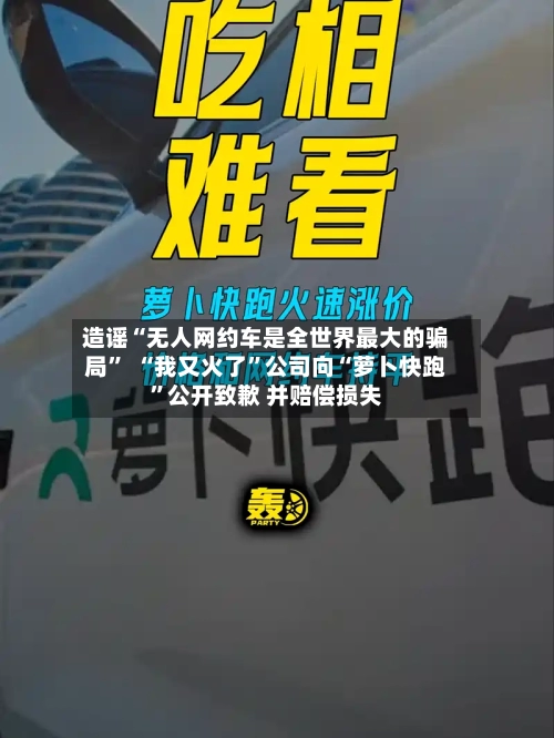 造谣“无人网约车是全世界最大的骗局” “我又火了”公司向“萝卜快跑”公开致歉 并赔偿损失