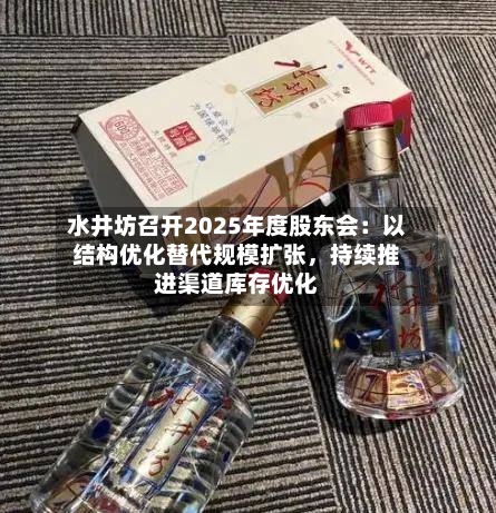 水井坊召开2025年度股东会:以结构优化替代规模扩张,持续推进渠道库存优化