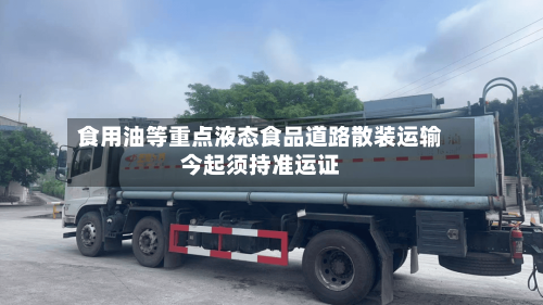 食用油等重点液态食品道路散装运输今起须持准运证-第2张图片