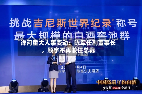 洋河重大人事变动：陈军任副董事长，顾宇不再兼任总裁