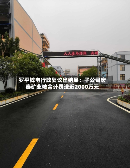 罗平锌电行政复议出结果：子公司宏泰矿业被合计罚没近2000万元