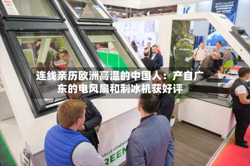 连线亲历欧洲高温的中国人：产自广东的电风扇和制冰机获好评