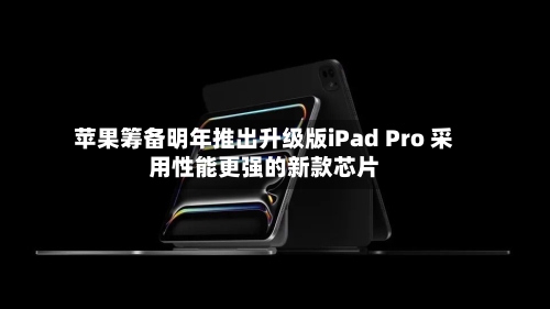 苹果筹备明年推出升级版iPad Pro 采用性能更强的新款芯片-第3张图片