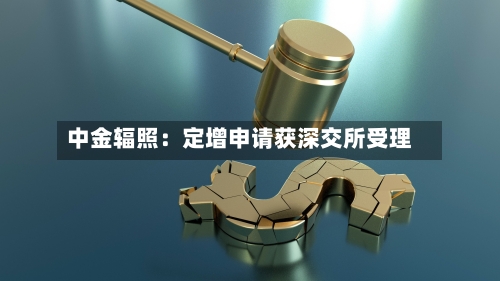 中金辐照:定增申请获深交所受理-第2张图片