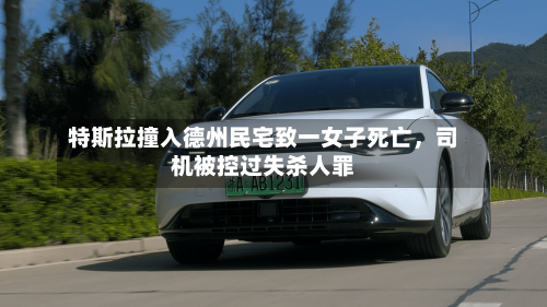 特斯拉撞入德州民宅致一女子死亡，司机被控过失杀人罪-第1张图片