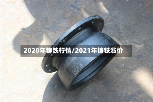 2020年铸铁行情/2021年铸铁涨价-第1张图片