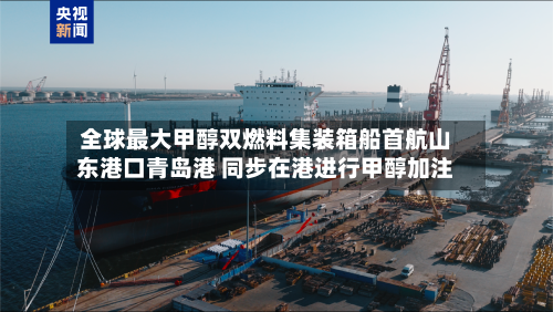 全球最大甲醇双燃料集装箱船首航山东港口青岛港 同步在港进行甲醇加注