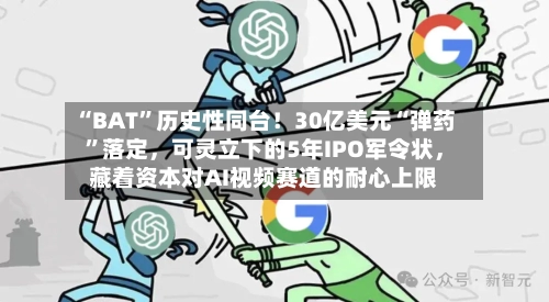“BAT”历史性同台!30亿美元“弹药”落定,可灵立下的5年IPO军令状,藏着资本对AI视频赛道的耐心上限