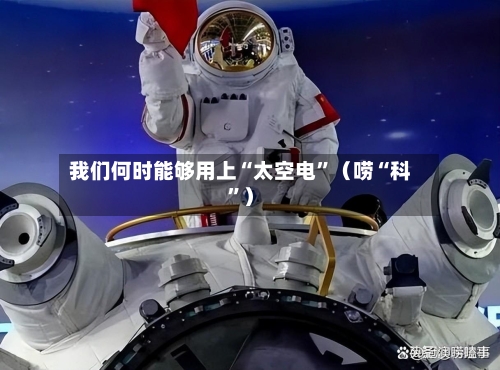我们何时能够用上“太空电”（唠“科”）