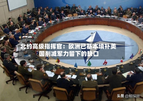北约高级指挥官:欧洲已基本填补美国削减军力留下的缺口