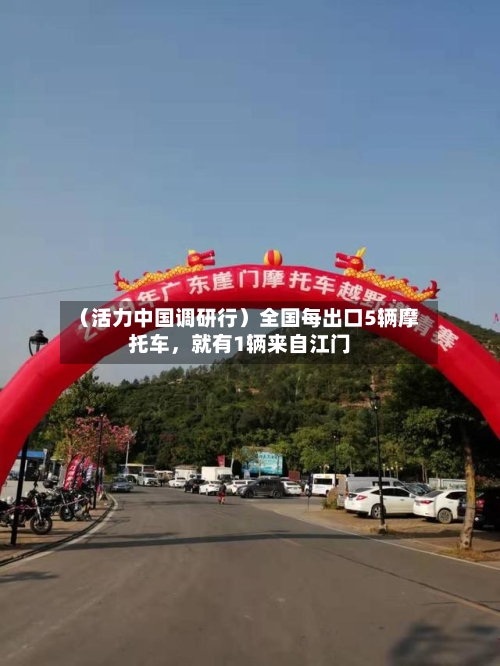 （活力中国调研行）全国每出口5辆摩托车	，就有1辆来自江门-第3张图片