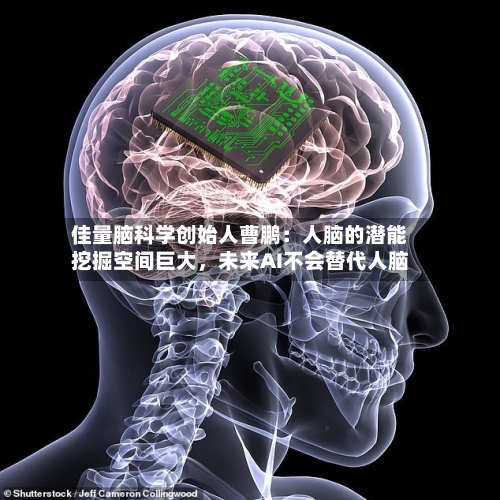 佳量脑科学创始人曹鹏:人脑的潜能挖掘空间巨大,未来AI不会替代人脑