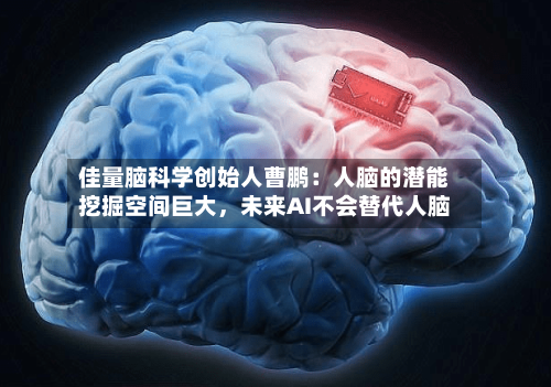 佳量脑科学创始人曹鹏：人脑的潜能挖掘空间巨大，未来AI不会替代人脑-第2张图片