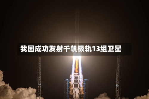 我国成功发射千帆极轨13组卫星-第2张图片