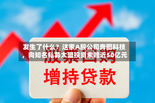 发生了什么?这家A股公司奔图科技,向知名私募太盟投资索赔近50亿元