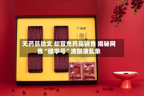 无药品批文 却冒充药品销售 揭秘网售“健字号”滴眼液乱象-第2张图片