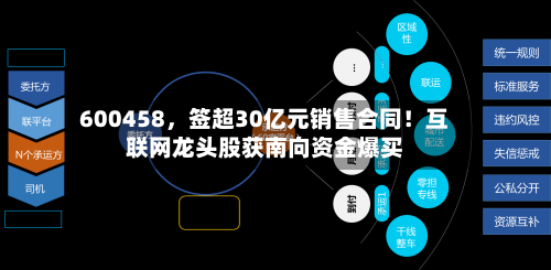 600458	，签超30亿元销售合同！互联网龙头股获南向资金爆买-第3张图片
