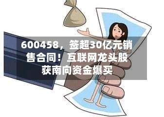 600458,签超30亿元销售合同!互联网龙头股获南向资金爆买